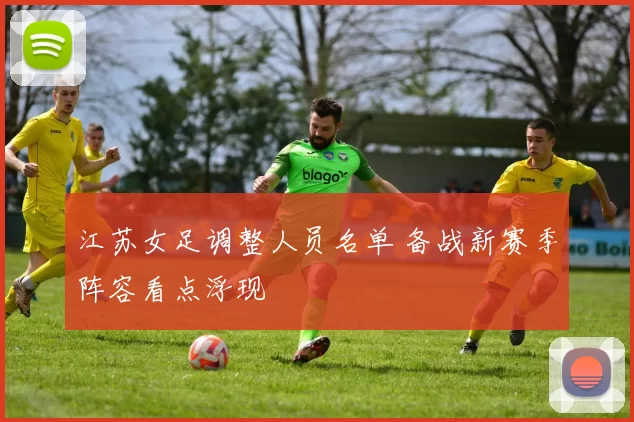 江苏女足调整人员名单 备战新赛季阵容看点浮现