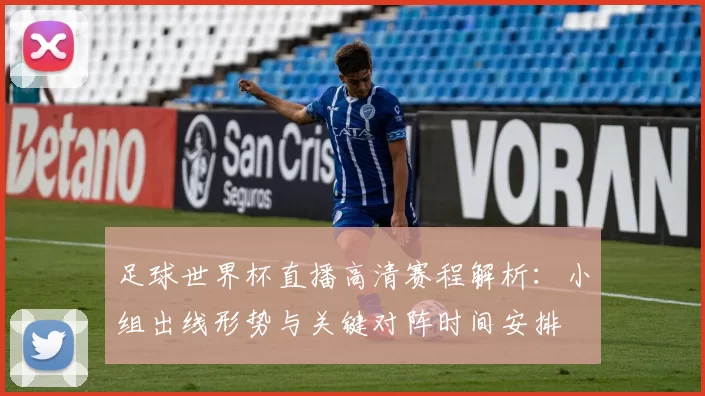 足球世界杯直播高清赛程解析：小组出线形势与关键对阵时间安排