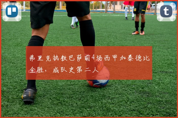 弗里克执教巴萨前4场西甲加泰德比全胜，成队史第二人