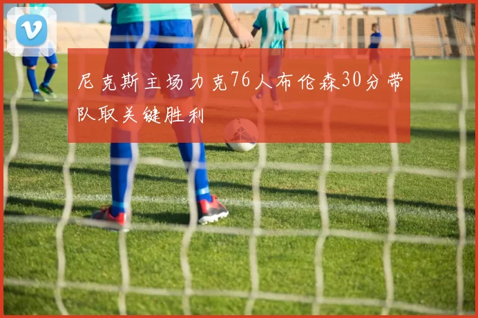 尼克斯主场力克76人布伦森30分带队取关键胜利