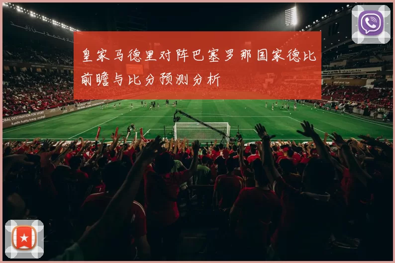 皇家马德里对阵巴塞罗那国家德比前瞻与比分预测分析