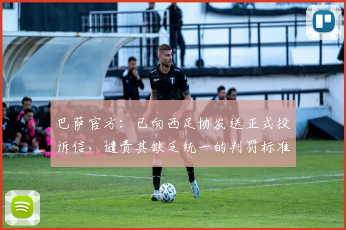 巴萨官方：已向西足协发送正式投诉信，谴责其缺乏统一的判罚标准