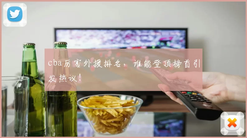 cba厉害外援排名，谁能登顶榜首引发热议！