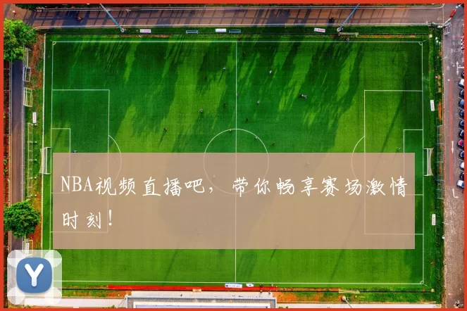 NBA视频直播吧，带你畅享赛场激情时刻！