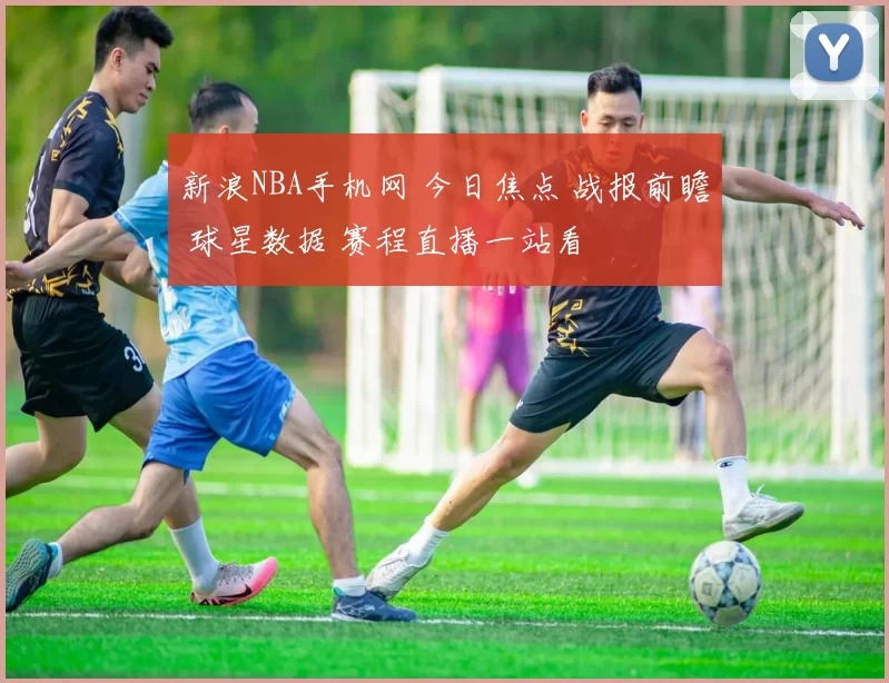 新浪NBA手机网 今日焦点 战报前瞻 球星数据 赛程直播一站看