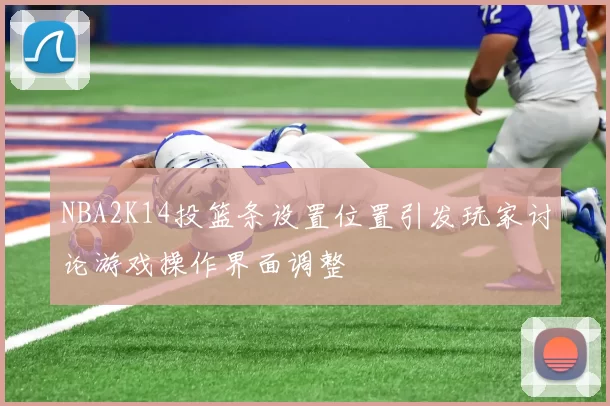 NBA2K14投篮条设置位置引发玩家讨论游戏操作界面调整