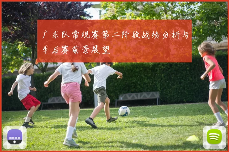 广东队常规赛第二阶段战绩分析与季后赛前景展望