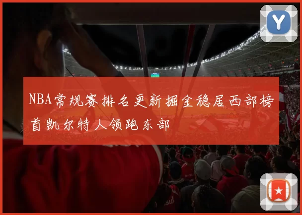 NBA常规赛排名更新掘金稳居西部榜首凯尔特人领跑东部