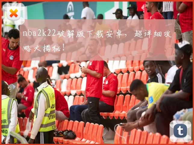 nba2k22破解版下载安卓，超详细攻略大揭秘！