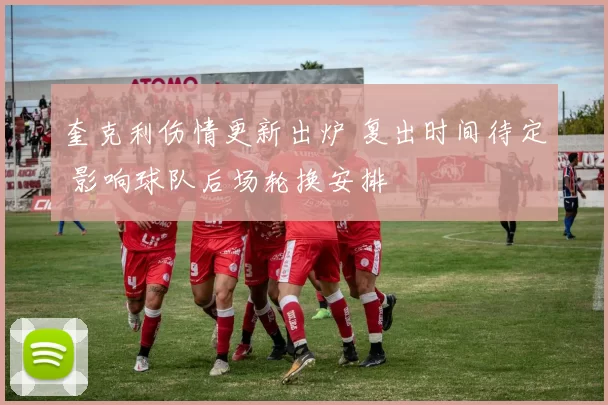 奎克利伤情更新出炉 复出时间待定 影响球队后场轮换安排