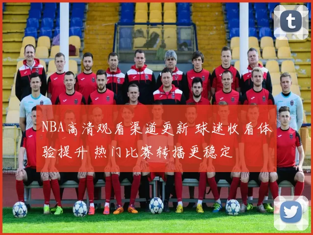 NBA高清观看渠道更新 球迷收看体验提升 热门比赛转播更稳定