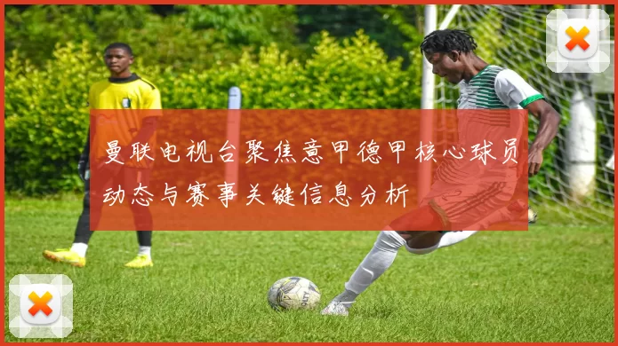 曼联电视台聚焦意甲德甲核心球员动态与赛事关键信息分析