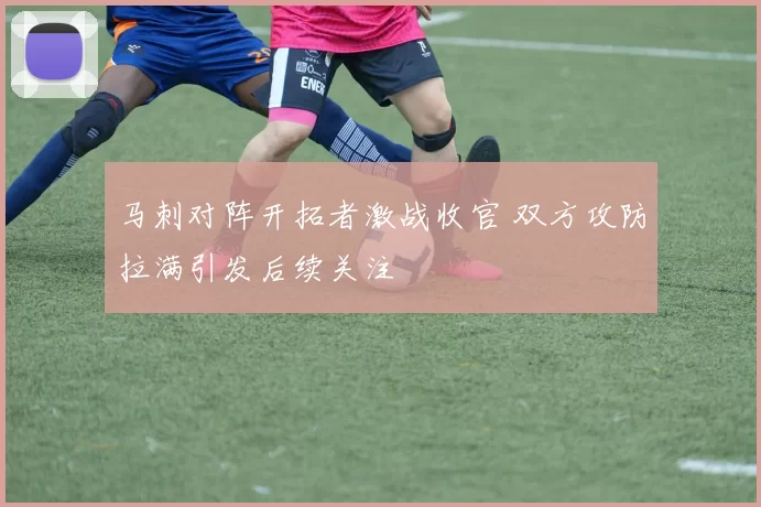 马刺对阵开拓者激战收官 双方攻防拉满引发后续关注