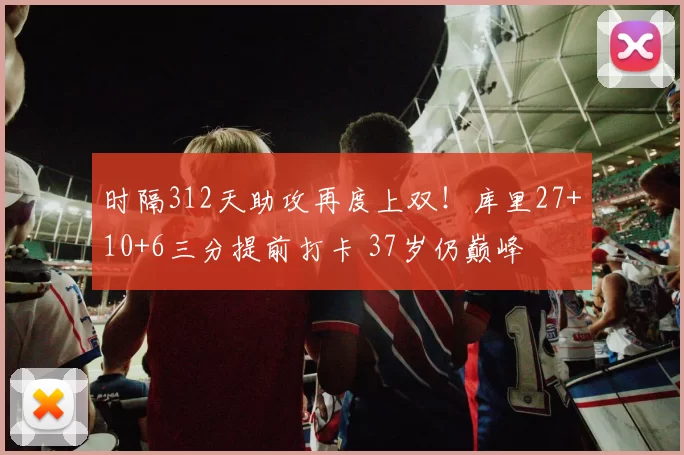 时隔312天助攻再度上双!库里27+10+6三分提前打卡 37岁仍巅峰