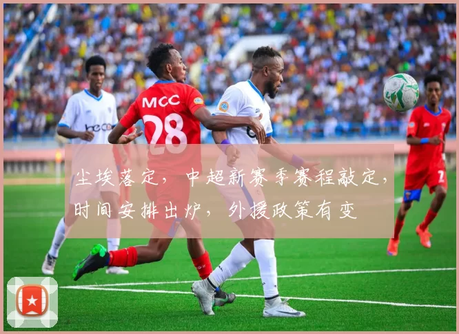 尘埃落定,中超新赛季赛程敲定,时间安排出炉,外援政策有变