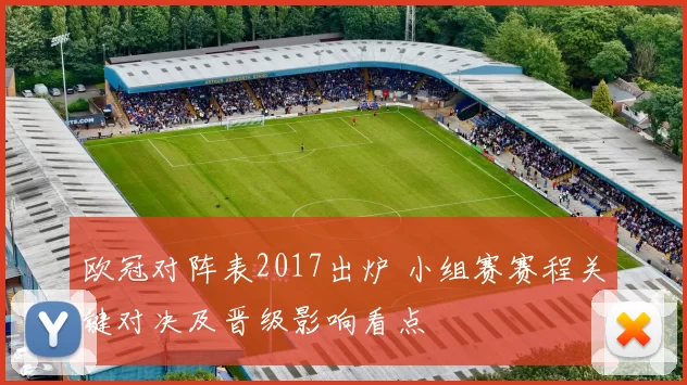 欧冠对阵表2017出炉 小组赛赛程关键对决及晋级影响看点