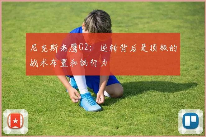 尼克斯老鹰G2：逆转背后是顶级的战术布置和执行力