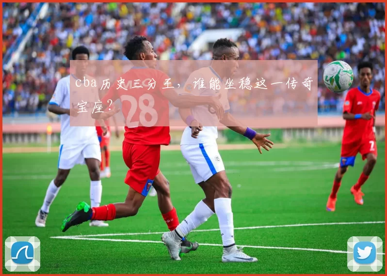 cba历史三分王，谁能坐稳这一传奇宝座？