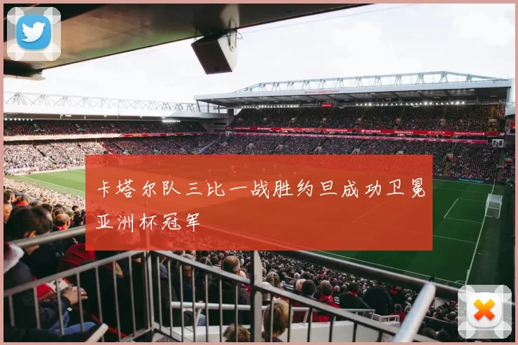 卡塔尔队三比一战胜约旦成功卫冕亚洲杯冠军