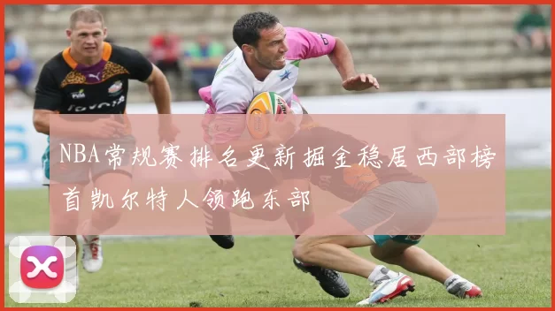 NBA常规赛排名更新掘金稳居西部榜首凯尔特人领跑东部