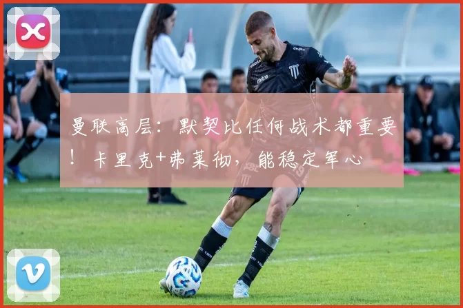 曼联高层：默契比任何战术都重要！卡里克+弗莱彻，能稳定军心