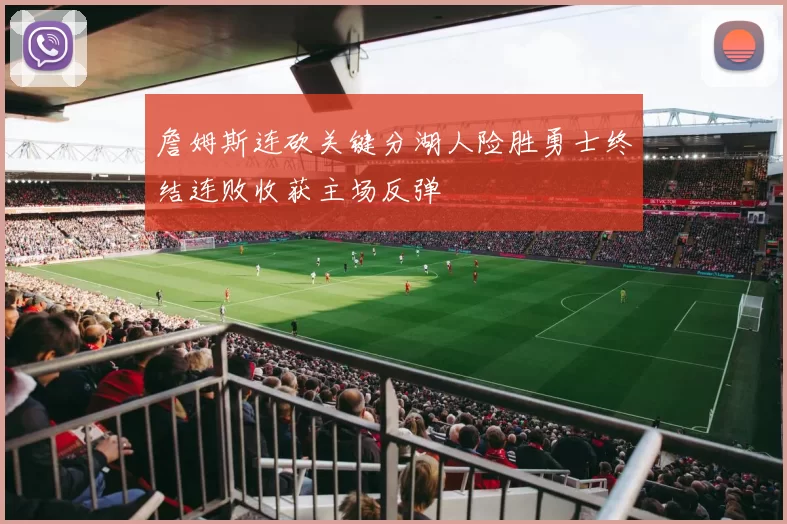 詹姆斯连砍关键分湖人险胜勇士终结连败收获主场反弹