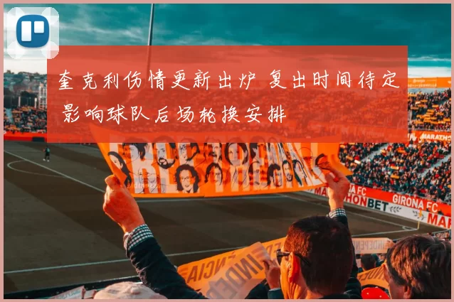 奎克利伤情更新出炉 复出时间待定 影响球队后场轮换安排