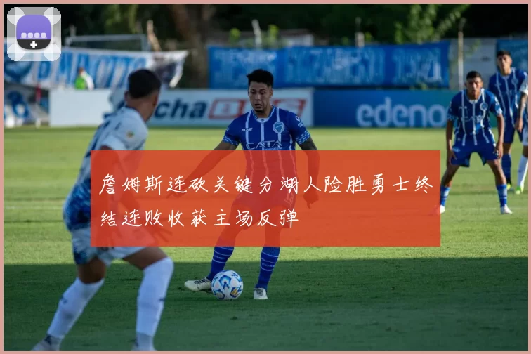 詹姆斯连砍关键分湖人险胜勇士终结连败收获主场反弹