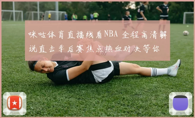 咪咕体育直播线看NBA 全程高清解说直击季后赛焦点热血对决等你