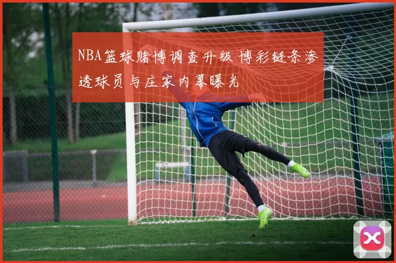 NBA篮球赌博调查升级 博彩链条渗透球员与庄家内幕曝光