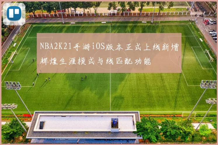 NBA2K21手游iOS版本正式上线新增辉煌生涯模式与线匹配功能