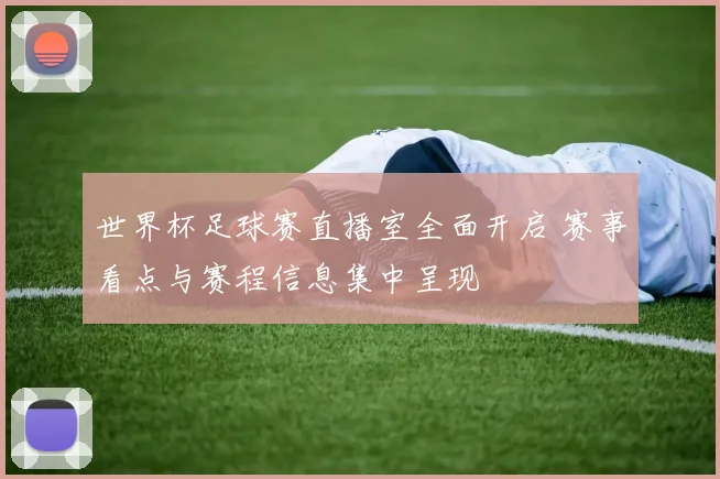 世界杯足球赛直播室全面开启 赛事看点与赛程信息集中呈现