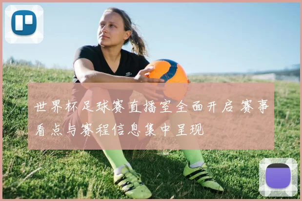 世界杯足球赛直播室全面开启 赛事看点与赛程信息集中呈现