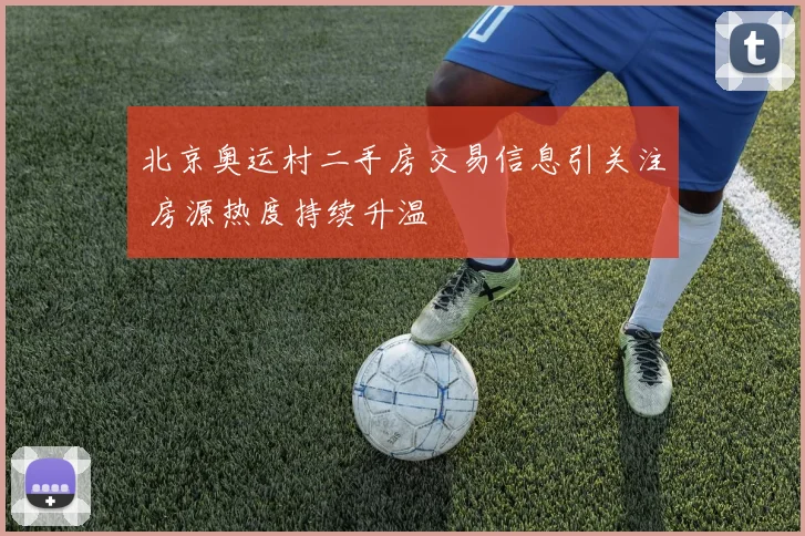 北京奥运村二手房交易信息引关注 房源热度持续升温