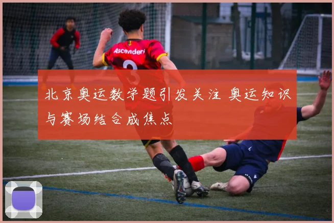 北京奥运数学题引发关注 奥运知识与赛场结合成焦点